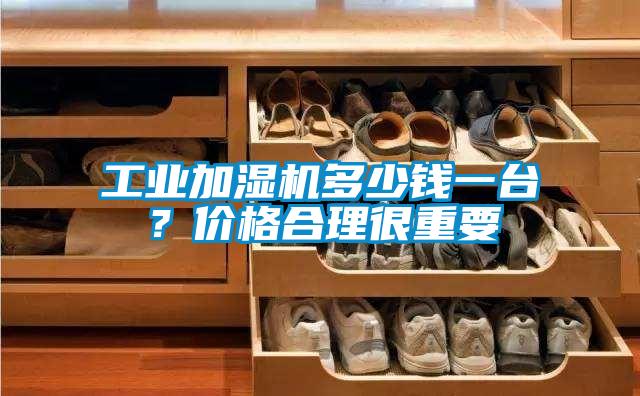 工業加濕機多少錢一臺？價格合理很重要