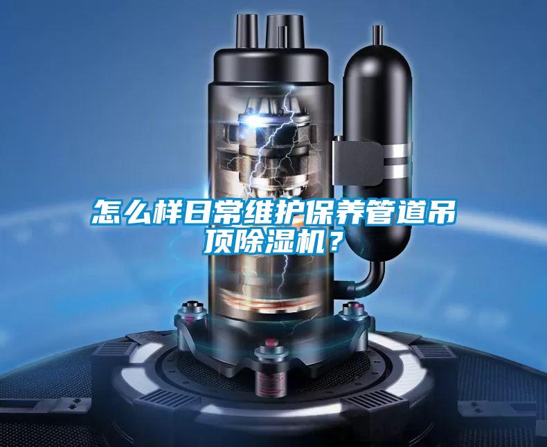 怎么樣日常維護保養管道吊頂除濕機？