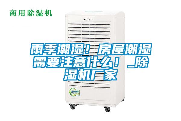 雨季潮濕！房屋潮濕需要注意什么！_除濕機廠家