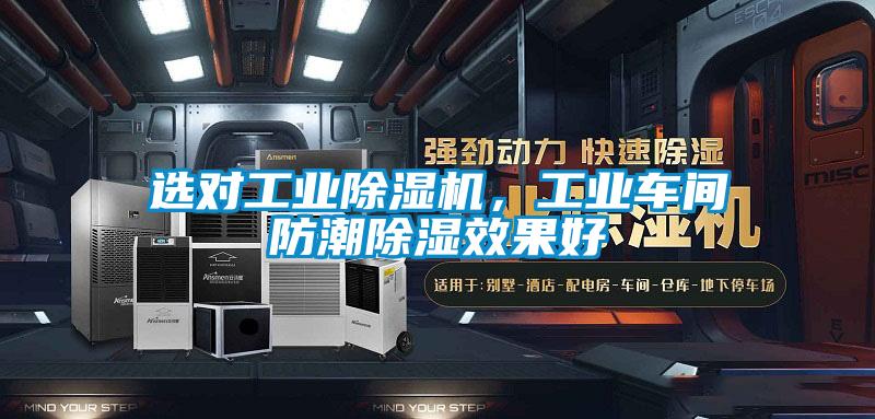 選對工業除濕機，工業車間防潮除濕效果好