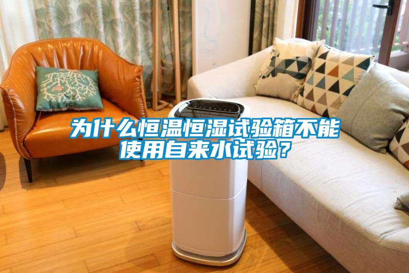 為什么恒溫恒濕試驗箱不能使用自來水試驗？
