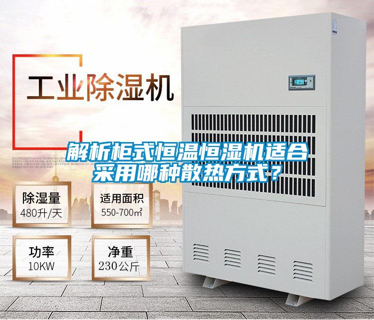 解析柜式恒溫恒濕機(jī)適合采用哪種散熱方式？