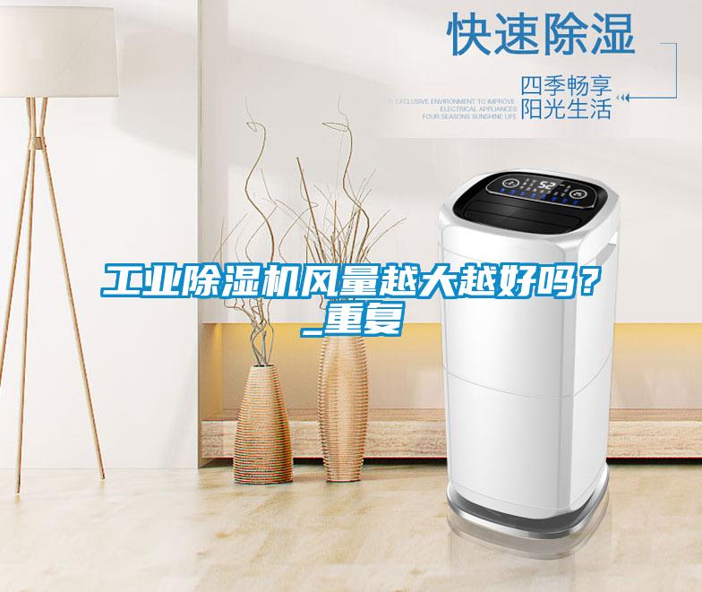 工業(yè)除濕機風(fēng)量越大越好嗎？_重復(fù)