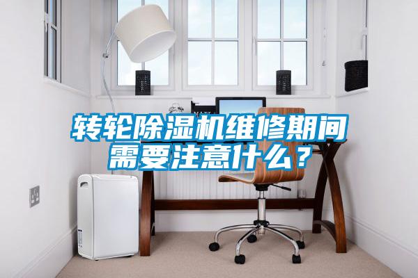 轉輪除濕機維修期間需要注意什么？