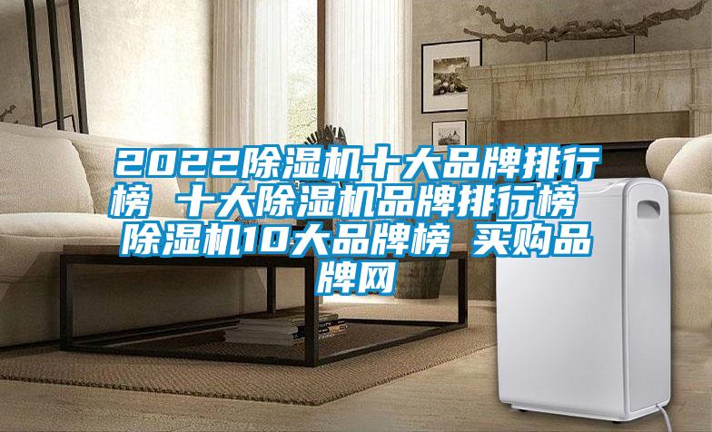 2022除濕機(jī)十大品牌排行榜 十大除濕機(jī)品牌排行榜 除濕機(jī)10大品牌榜→買購(gòu)品牌網(wǎng)