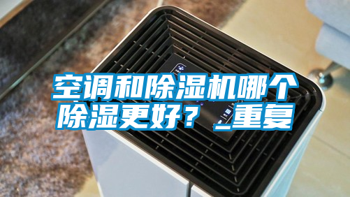 空調(diào)和除濕機(jī)哪個(gè)除濕更好？_重復(fù)
