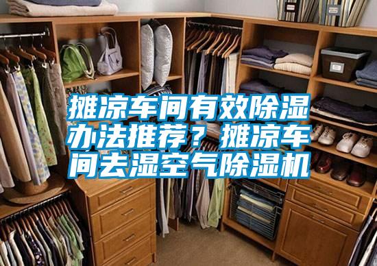 攤涼車(chē)間有效除濕辦法推薦？攤涼車(chē)間去濕空氣除濕機(jī)