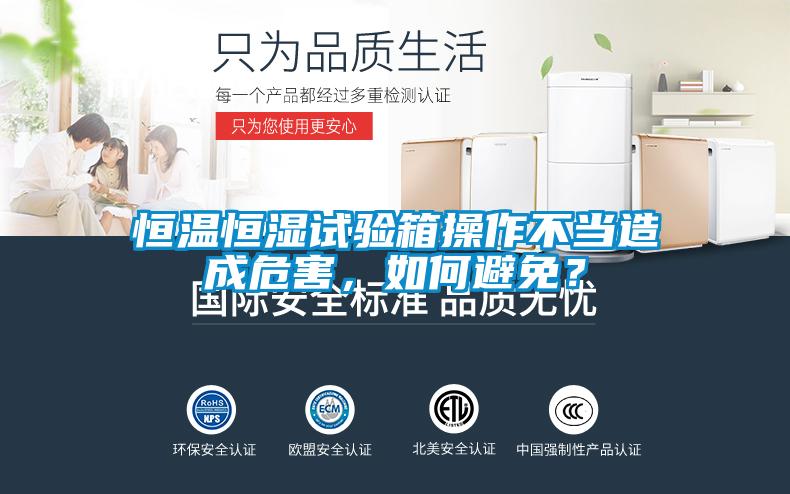 恒溫恒濕試驗(yàn)箱操作不當(dāng)造成危害，如何避免？