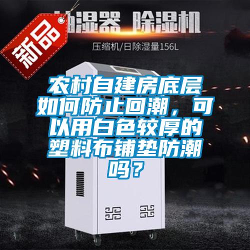 農村自建房底層如何防止回潮，可以用白色較厚的塑料布鋪墊防潮嗎？