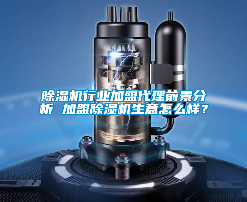 除濕機行業(yè)加盟代理前景分析 加盟除濕機生意怎么樣？