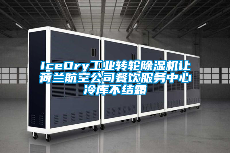 IceDry工業(yè)轉(zhuǎn)輪除濕機(jī)讓荷蘭航空公司餐飲服務(wù)中心冷庫(kù)不結(jié)霜