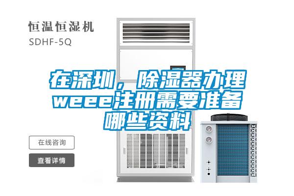 在深圳，除濕器辦理weee注冊需要準備哪些資料