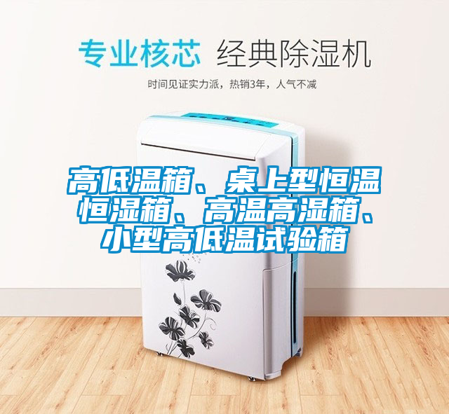 高低溫箱、桌上型恒溫恒濕箱、高溫高濕箱、小型高低溫試驗箱