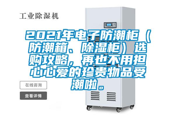 2021年電子防潮柜（防潮箱、除濕柜）選購攻略，再也不用擔(dān)心心愛的珍貴物品受潮啦。