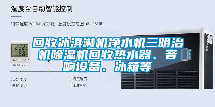 回收冰淇淋機凈水機三明治機除濕機回收熱水器、音響設備、冰箱等