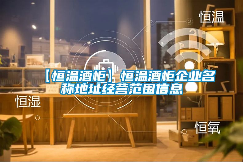 【恒溫酒柜】恒溫酒柜企業(yè)名稱地址經營范圍信息