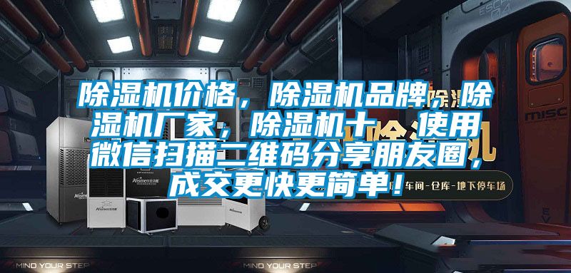 除濕機(jī)價(jià)格，除濕機(jī)品牌，除濕機(jī)廠家，除濕機(jī)十  使用微信掃描二維碼分享朋友圈，成交更快更簡單！