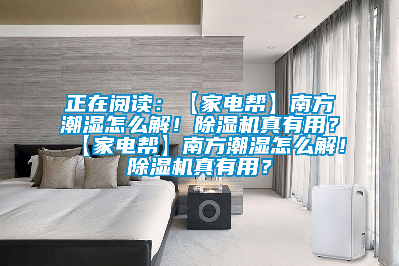 正在閱讀：【家電幫】南方潮濕怎么解！除濕機真有用？【家電幫】南方潮濕怎么解！除濕機真有用？