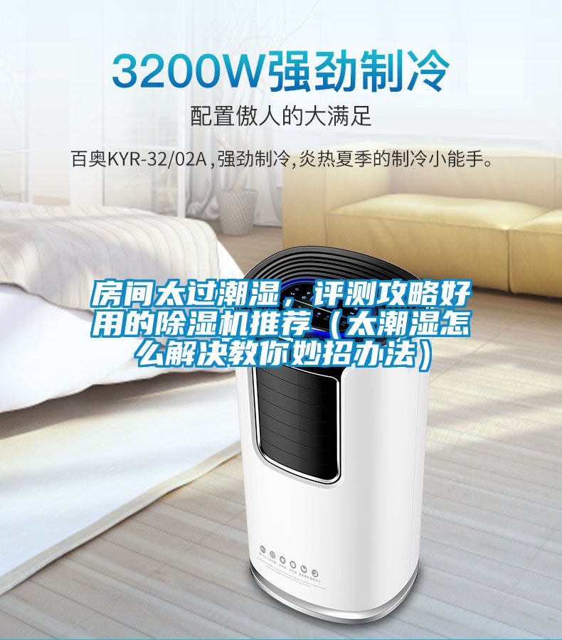 房間太過潮濕，評測攻略好用的除濕機(jī)推薦（太潮濕怎么解決教你妙招辦法）