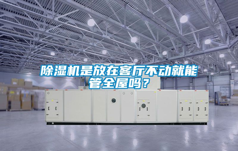 除濕機(jī)是放在客廳不動(dòng)就能管全屋嗎？