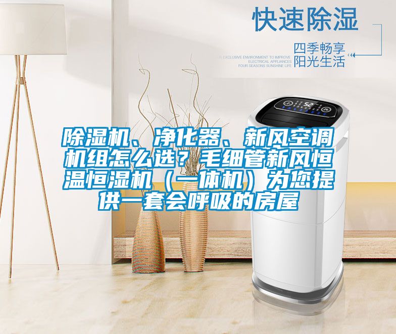 除濕機、凈化器、新風空調(diào)機組怎么選？毛細管新風恒溫恒濕機（一體機）為您提供一套會呼吸的房屋