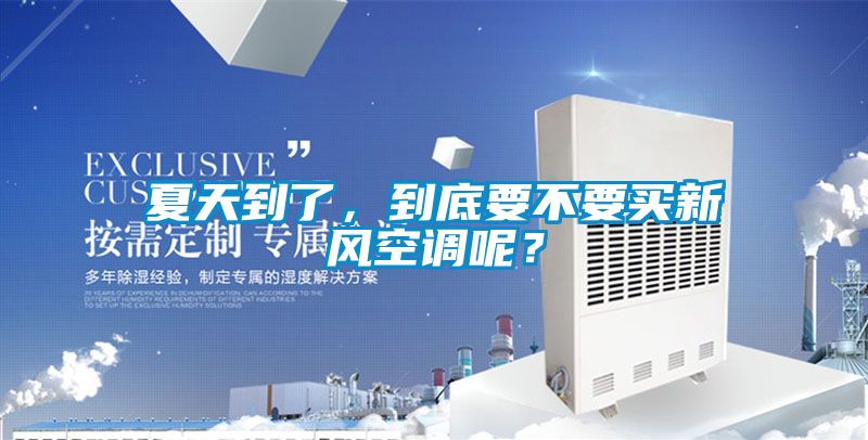 夏天到了，到底要不要買新風(fēng)空調(diào)呢？