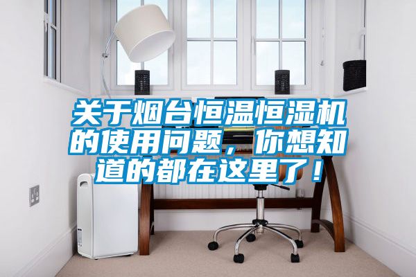關(guān)于煙臺恒溫恒濕機的使用問題,你想知道的都在這里了!