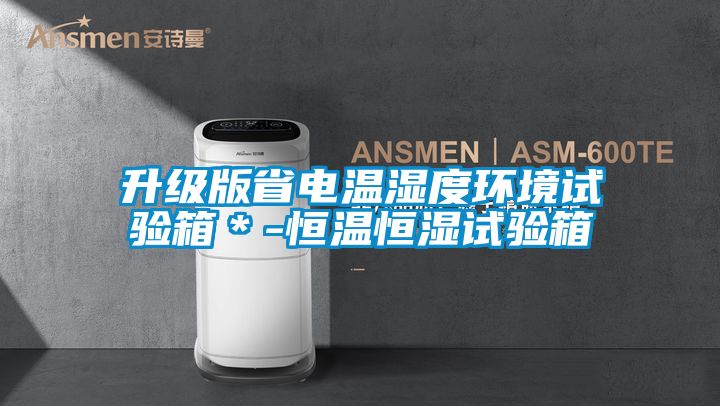 升級(jí)版省電溫濕度環(huán)境試驗(yàn)箱*-恒溫恒濕試驗(yàn)箱