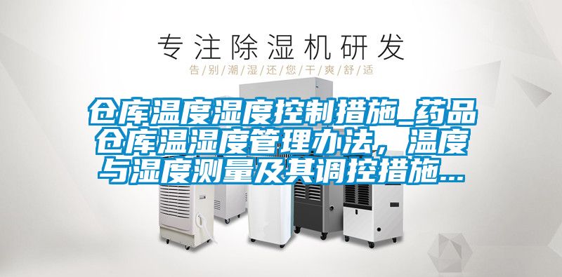 倉庫溫度濕度控制措施_藥品倉庫溫濕度管理辦法，溫度與濕度測量及其調控措施...