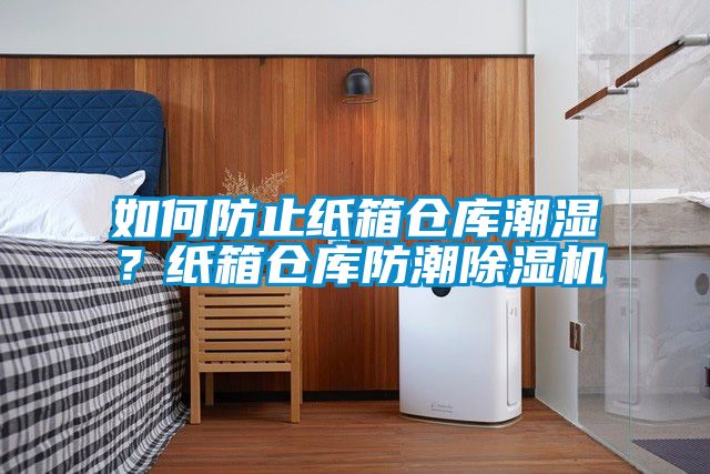 如何防止紙箱倉庫潮濕？紙箱倉庫防潮除濕機