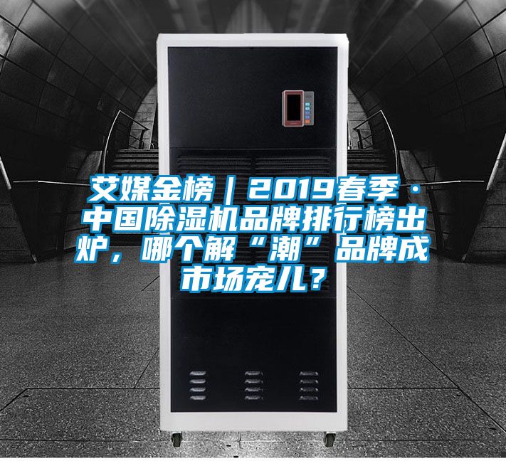 艾媒金榜｜2019春季·中國(guó)除濕機(jī)品牌排行榜出爐，哪個(gè)解“潮”品牌成市場(chǎng)寵兒？